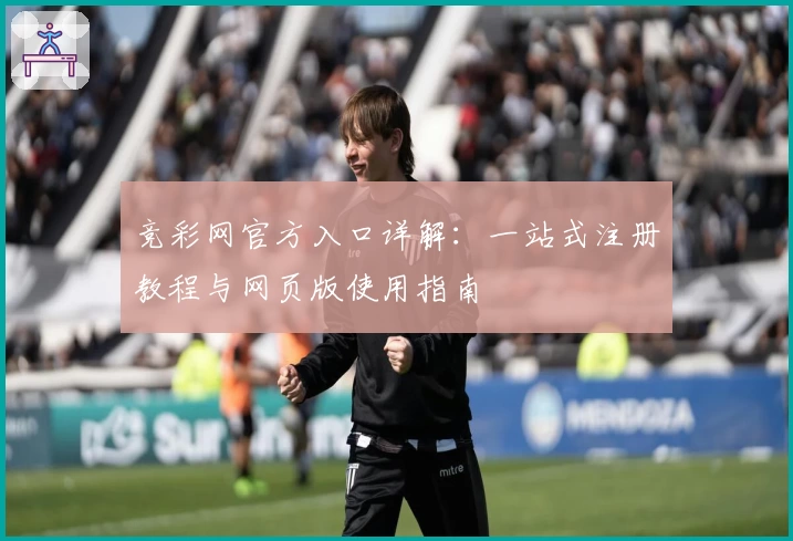 竞彩网官方入口详解：一站式注册教程与网页版使用指南