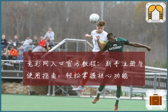 竞彩网入口官方教程：新手注册与使用指南，轻松掌握核心功能