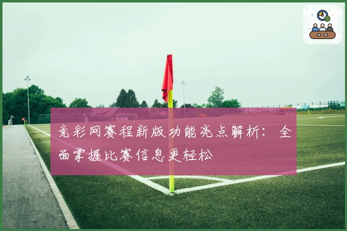 竞彩网赛程新版功能亮点解析：全面掌握比赛信息更轻松