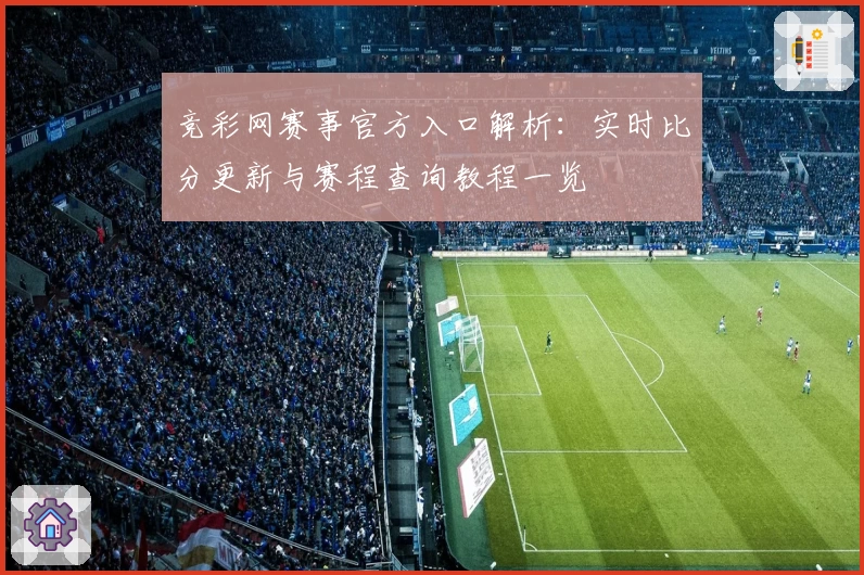 竞彩网赛事官方入口解析：实时比分更新与赛程查询教程一览