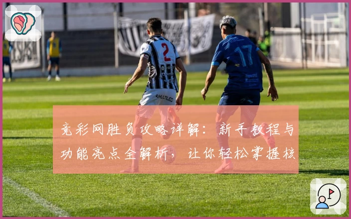 竞彩网胜负攻略详解：新手教程与功能亮点全解析，让你轻松掌握核心玩法