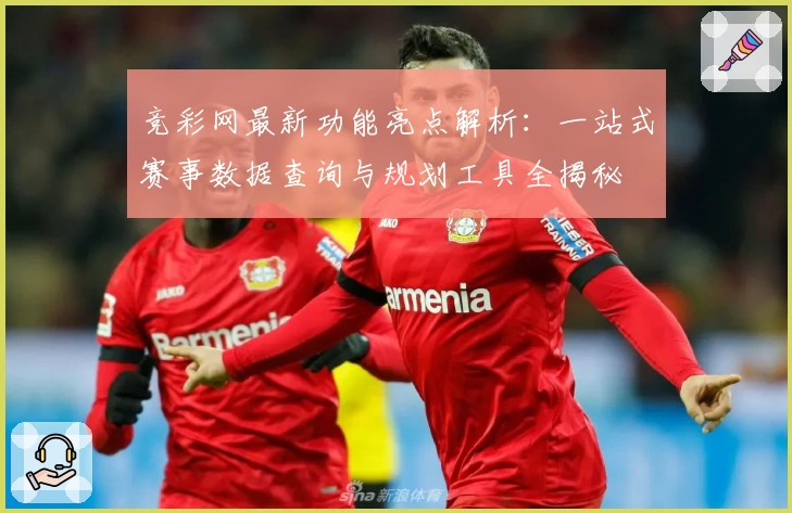 竞彩网最新功能亮点解析：一站式赛事数据查询与规划工具全揭秘