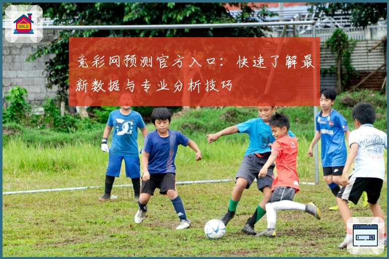 竞彩网预测官方入口:快速了解最新数据与专业分析技巧