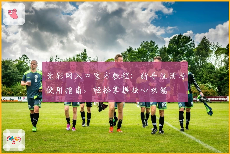 竞彩网入口官方教程：新手注册与使用指南，轻松掌握核心功能