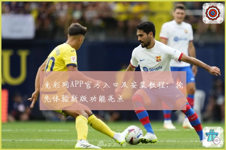 竞彩网APP官方入口及安装教程：抢先体验新版功能亮点