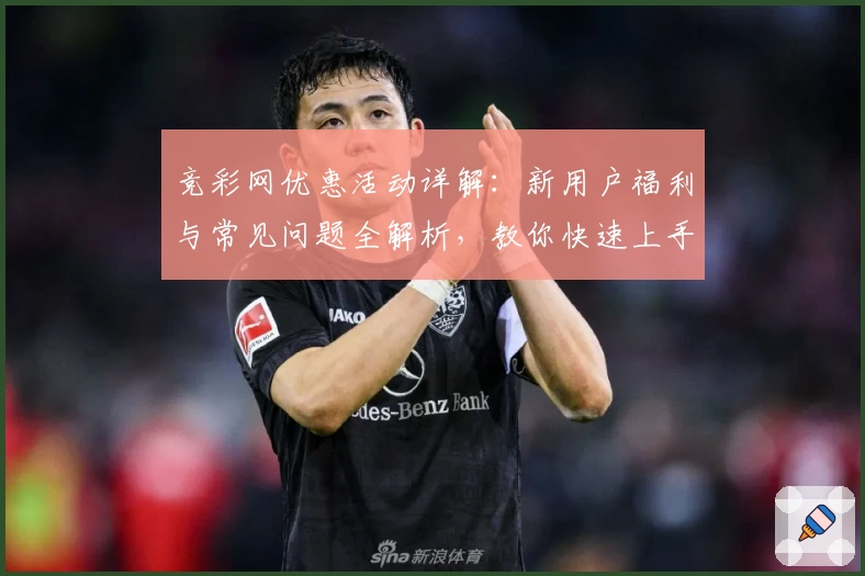 竞彩网优惠活动详解：新用户福利与常见问题全解析，教你快速上手注册领取权益