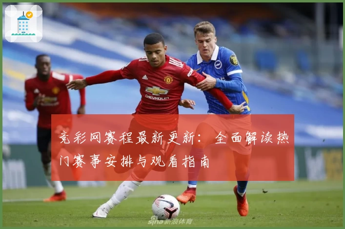 竞彩网赛程最新更新：全面解读热门赛事安排与观看指南