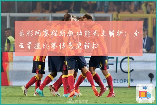 竞彩网赛程新版功能亮点解析：全面掌握比赛信息更轻松