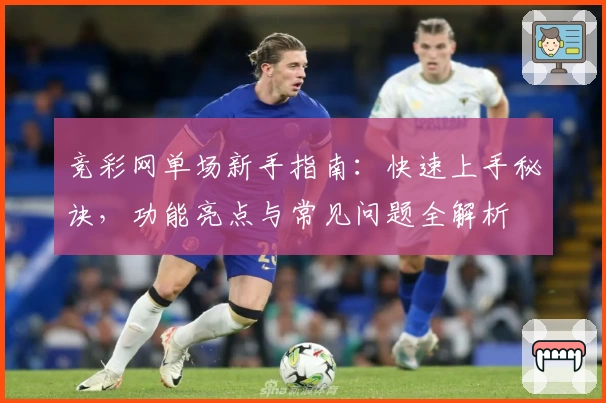 竞彩网单场新手指南：快速上手秘诀，功能亮点与常见问题全解析