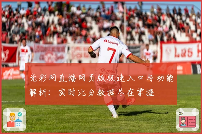 竞彩网直播网页版极速入口与功能解析：实时比分数据尽在掌握