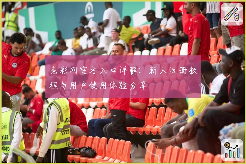 竞彩网官方入口详解：新人注册教程与用户使用体验分享