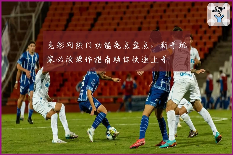 竞彩网热门功能亮点盘点，新手玩家必读操作指南助你快速上手