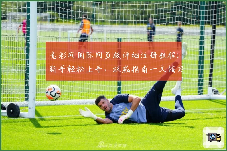 竞彩网国际网页版详细注册教程：新手轻松上手，权威指南一文搞定