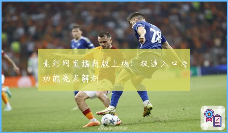 竞彩网直播新版上线：极速入口与功能亮点解析