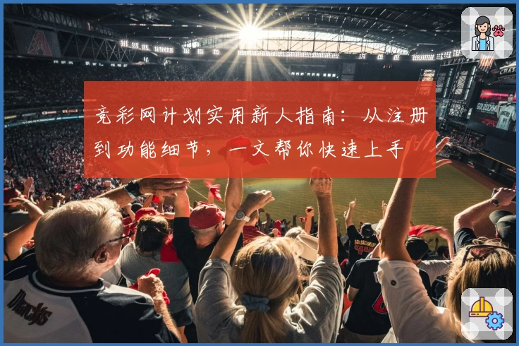 竞彩网计划实用新人指南:从注册到功能细节,一文帮你快速上手
