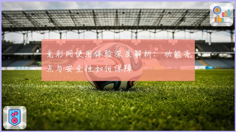 竞彩网使用体验深度解析：功能亮点与安全性如何保障