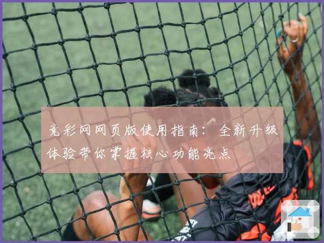 竞彩网网页版使用指南：全新升级体验带你掌握核心功能亮点