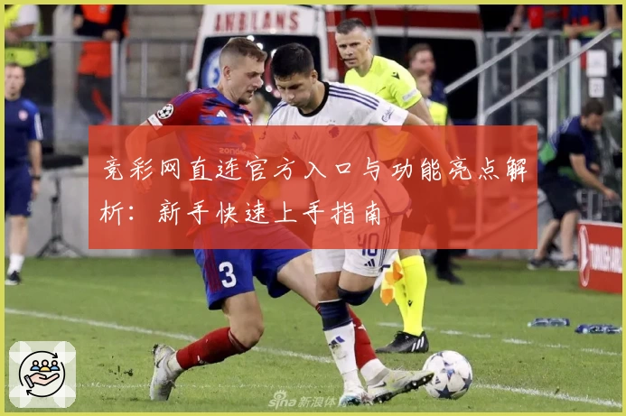 竞彩网直连官方入口与功能亮点解析：新手快速上手指南