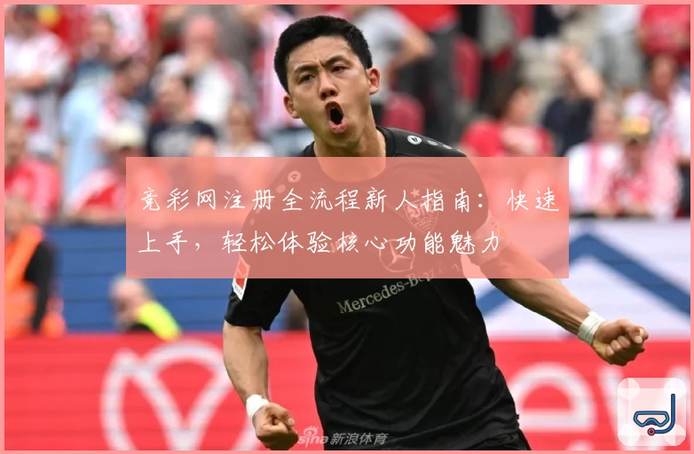 竞彩网注册全流程新人指南：快速上手，轻松体验核心功能魅力