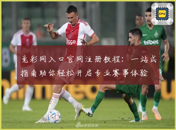 竞彩网入口官网注册教程:一站式指南助你轻松开启专业赛事体验