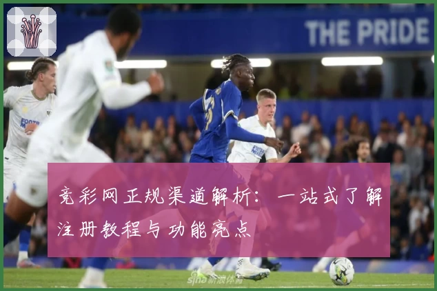 竞彩网正规渠道解析：一站式了解注册教程与功能亮点