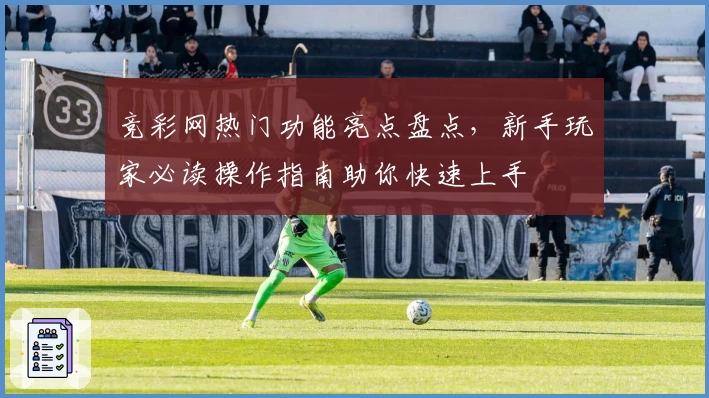 竞彩网热门功能亮点盘点，新手玩家必读操作指南助你快速上手