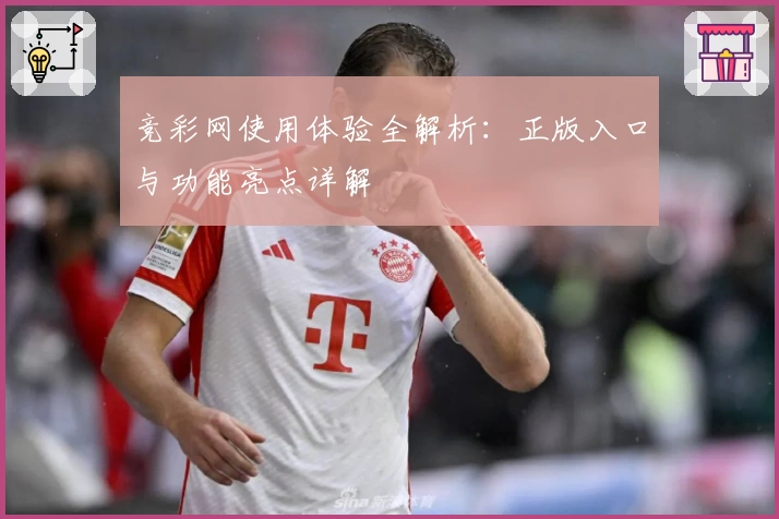 竞彩网使用体验全解析：正版入口与功能亮点详解