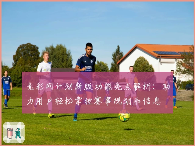 竞彩网计划新版功能亮点解析：助力用户轻松掌控赛事规划和信息