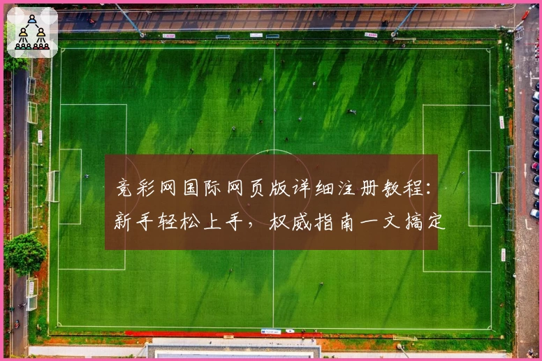 竞彩网国际网页版详细注册教程：新手轻松上手，权威指南一文搞定