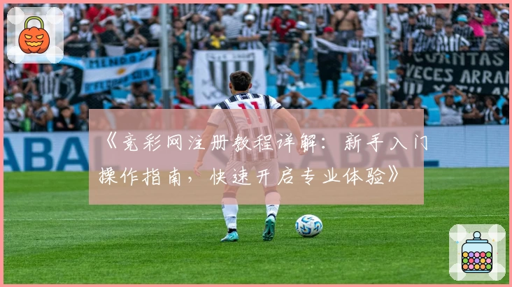 《竞彩网注册教程详解:新手入门操作指南,快速开启专业体验》