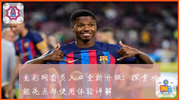 竞彩网首页入口全新升级：探索功能亮点与使用体验详解