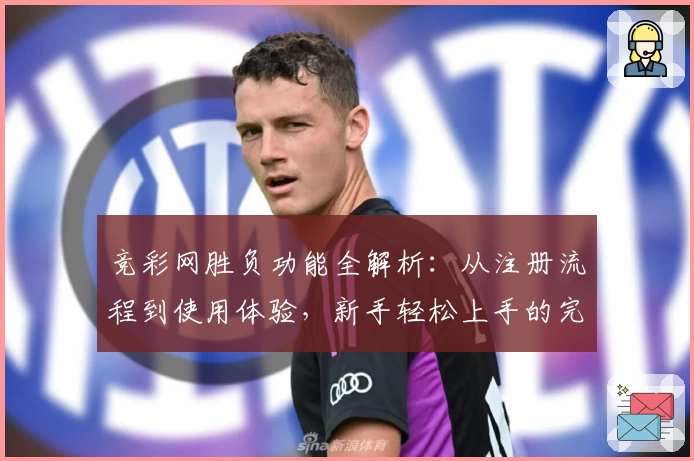 竞彩网胜负功能全解析：从注册流程到使用体验，新手轻松上手的完整指南