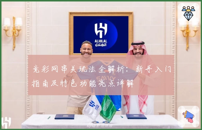 竞彩网串关玩法全解析：新手入门指南及特色功能亮点详解