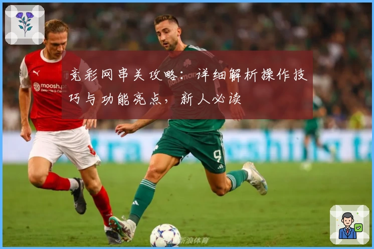 竞彩网串关攻略：详细解析操作技巧与功能亮点，新人必读