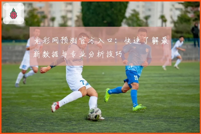 竞彩网预测官方入口：快速了解最新数据与专业分析技巧