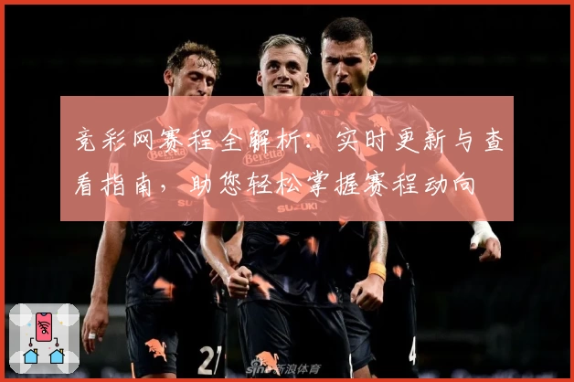 竞彩网赛程全解析：实时更新与查看指南，助您轻松掌握赛程动向