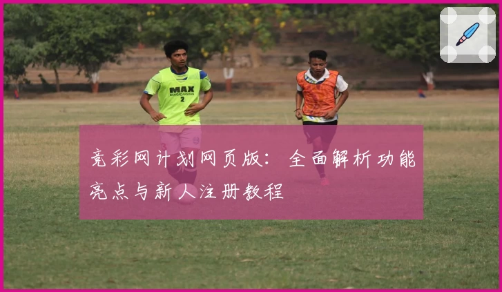 竞彩网计划网页版:全面解析功能亮点与新人注册教程