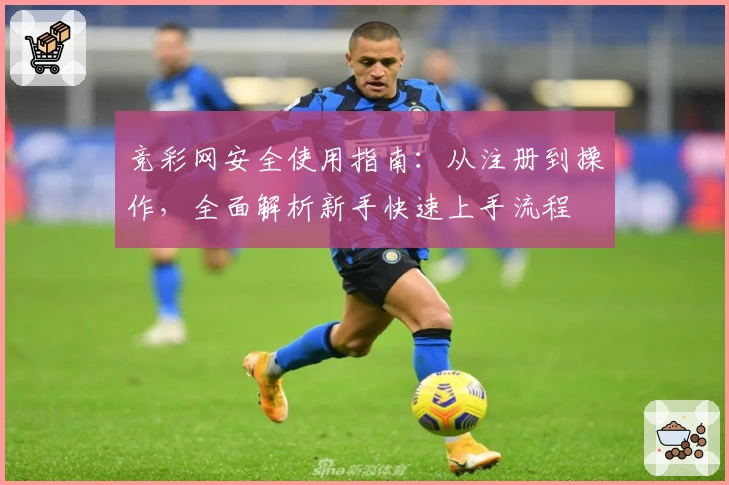 竞彩网安全使用指南:从注册到操作,全面解析新手快速上手流程