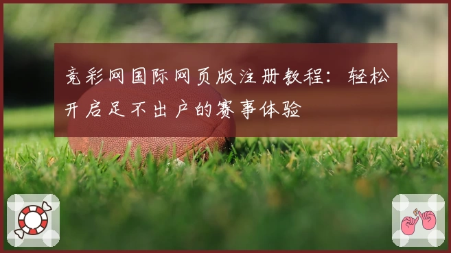 竞彩网国际网页版注册教程：轻松开启足不出户的赛事体验