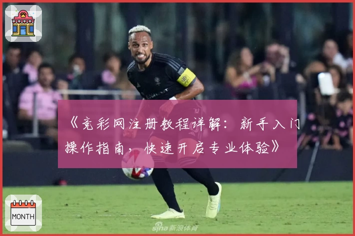 《竞彩网注册教程详解：新手入门操作指南，快速开启专业体验》