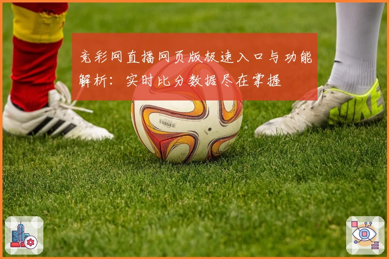 竞彩网直播网页版极速入口与功能解析：实时比分数据尽在掌握