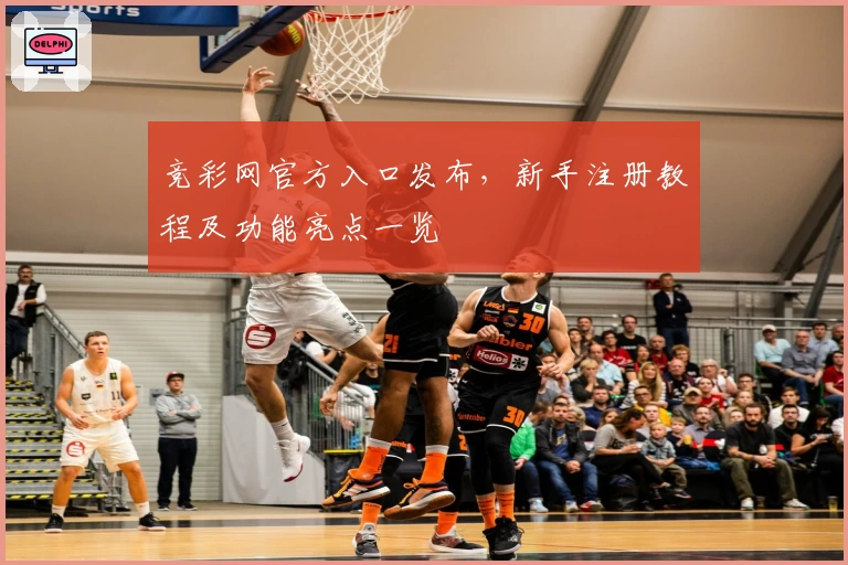 竞彩网官方入口发布，新手注册教程及功能亮点一览
