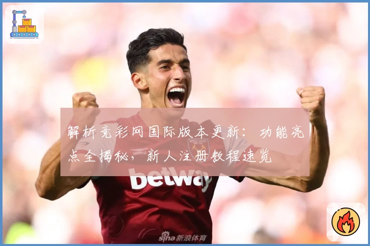 解析竞彩网国际版本更新:功能亮点全揭秘,新人注册教程速览