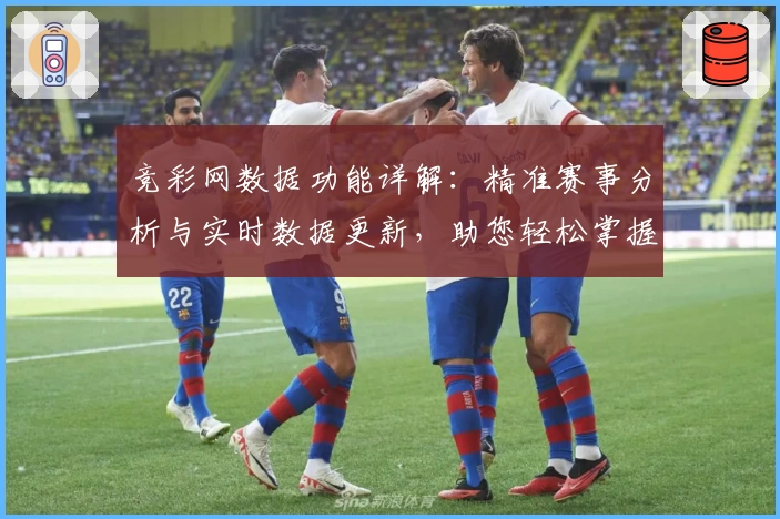 竞彩网数据功能详解:精准赛事分析与实时数据更新,助您轻松掌握赛事动态