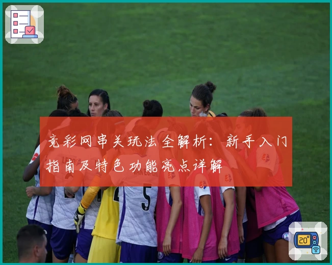 竞彩网串关玩法全解析：新手入门指南及特色功能亮点详解