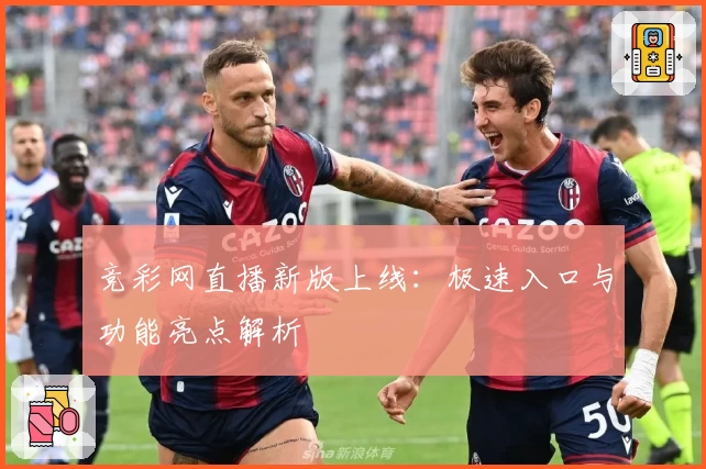 竞彩网直播新版上线：极速入口与功能亮点解析