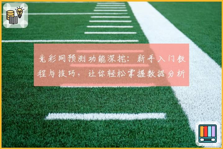 竞彩网预测功能深挖：新手入门教程与技巧，让你轻松掌握数据分析方法