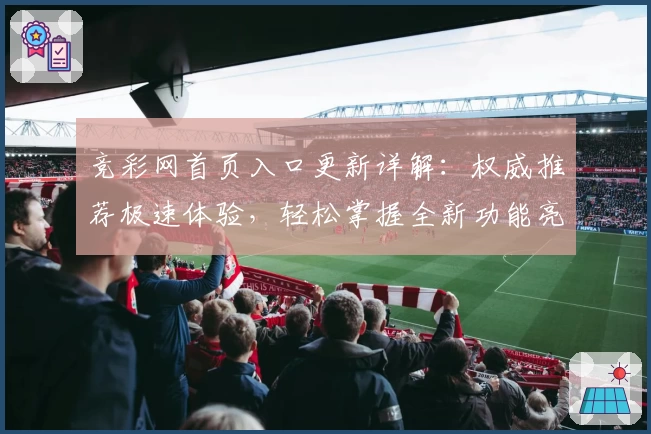 竞彩网首页入口更新详解：权威推荐极速体验，轻松掌握全新功能亮点