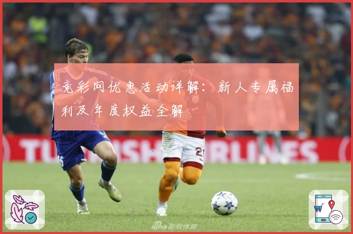 竞彩网优惠活动详解：新人专属福利及年度权益全解